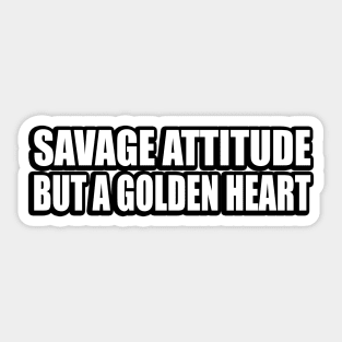 Savage attitude but a golden heart Sticker